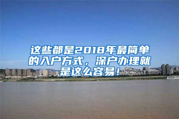 这些都是2018年最简单的入户方式，深户办理就是这么容易！