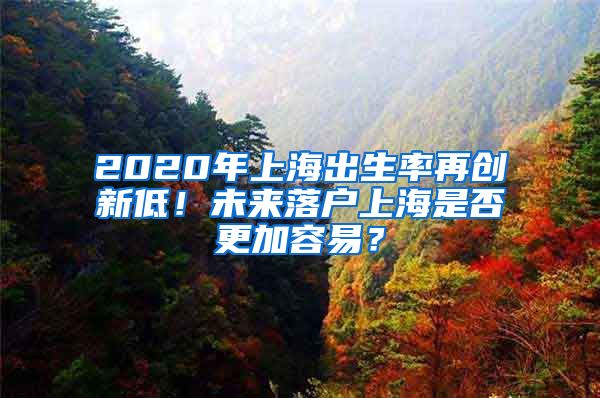 2020年上海出生率再创新低！未来落户上海是否更加容易？