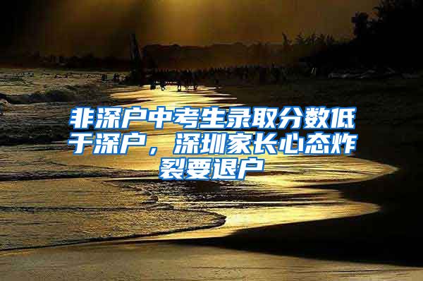 非深户中考生录取分数低于深户，深圳家长心态炸裂要退户