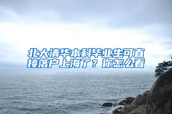 北大清华本科毕业生可直接落户上海了？你怎么看