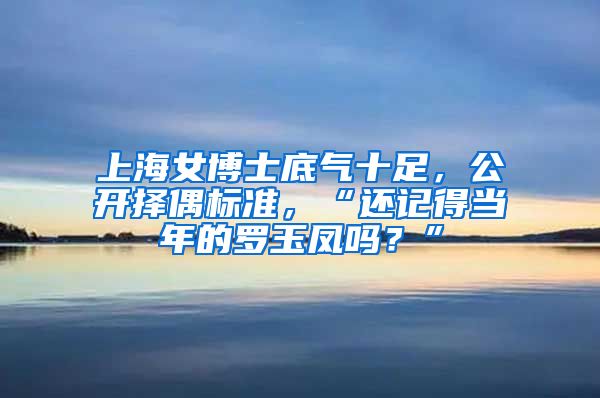 上海女博士底气十足，公开择偶标准，“还记得当年的罗玉凤吗？”