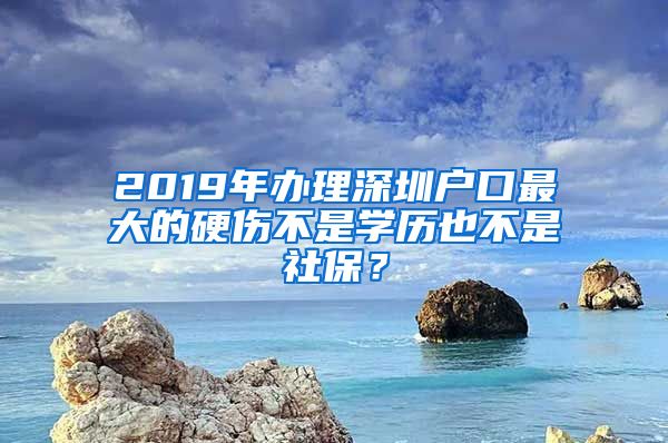 2019年办理深圳户口最大的硬伤不是学历也不是社保？