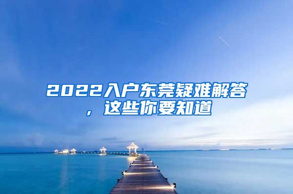 2022入户东莞疑难解答，这些你要知道