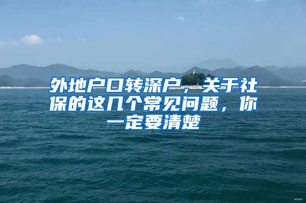 外地户口转深户，关于社保的这几个常见问题，你一定要清楚