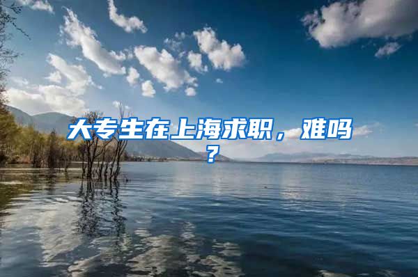 大专生在上海求职，难吗？