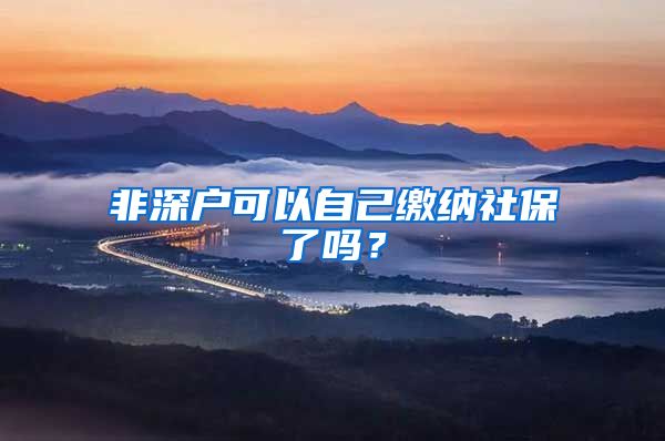 非深户可以自己缴纳社保了吗？