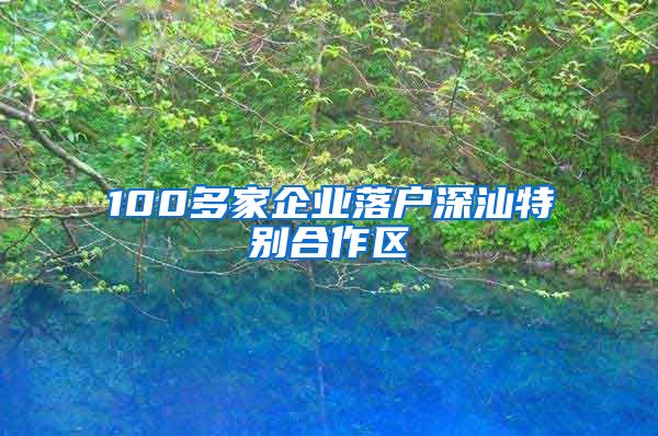 100多家企业落户深汕特别合作区