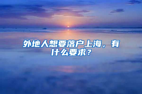 外地人想要落户上海，有什么要求？