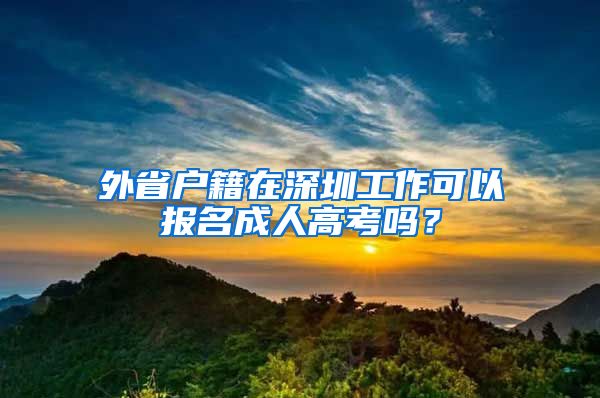 外省户籍在深圳工作可以报名成人高考吗？