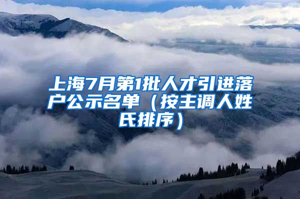 上海7月第1批人才引进落户公示名单（按主调人姓氏排序）