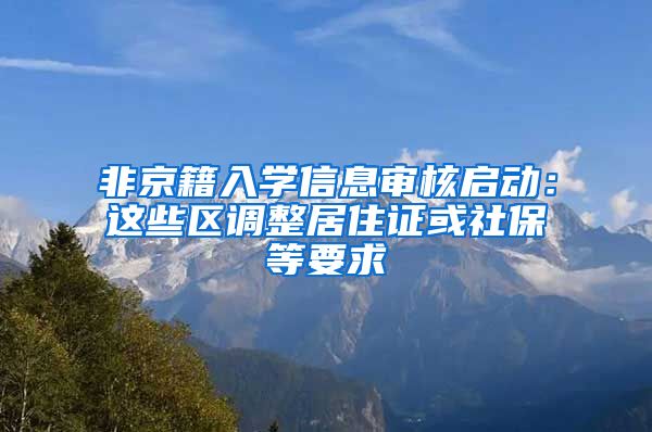 非京籍入学信息审核启动：这些区调整居住证或社保等要求