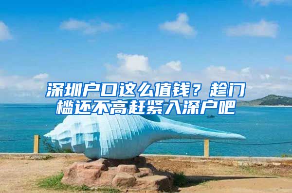 深圳户口这么值钱？趁门槛还不高赶紧入深户吧