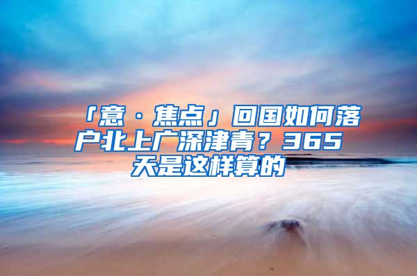 「意·焦点」回国如何落户北上广深津青？365天是这样算的