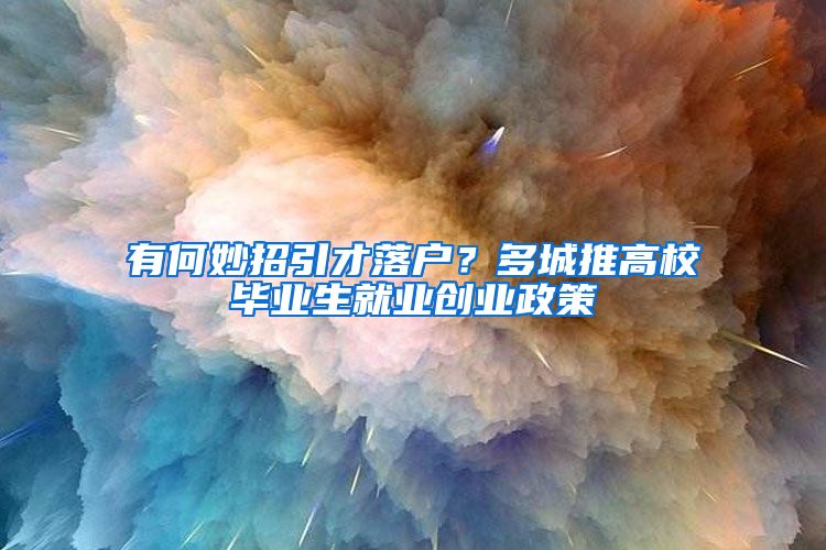 有何妙招引才落户？多城推高校毕业生就业创业政策