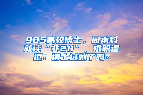 985高校博士，因本科就读“非211”，求职遭拒！博士过剩了吗？