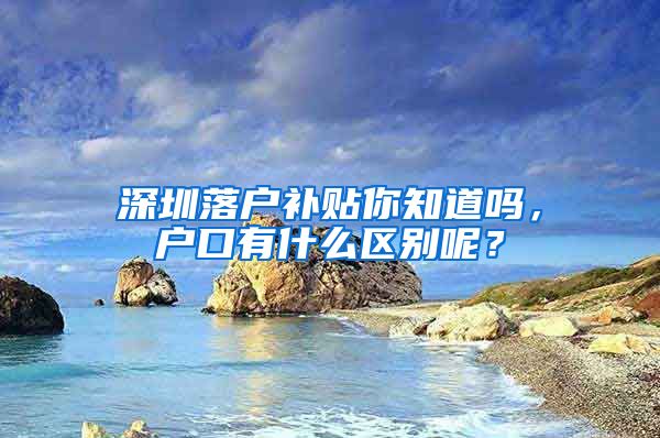 深圳落户补贴你知道吗，户口有什么区别呢？