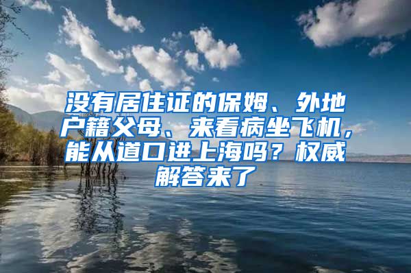 没有居住证的保姆、外地户籍父母、来看病坐飞机，能从道口进上海吗？权威解答来了