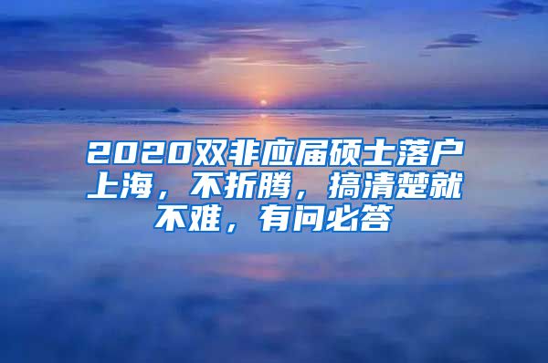 2020双非应届硕士落户上海，不折腾，搞清楚就不难，有问必答