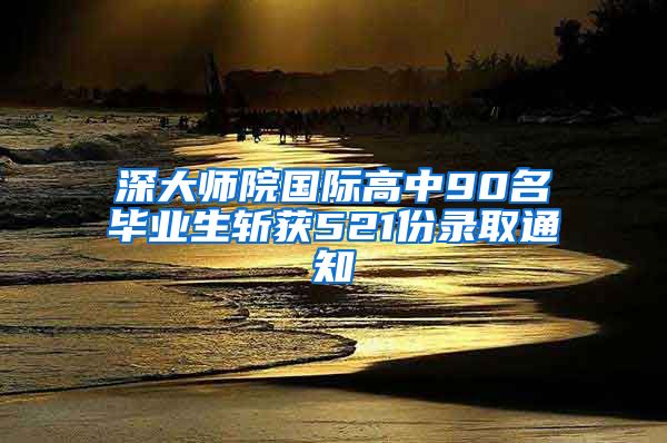 深大师院国际高中90名毕业生斩获521份录取通知