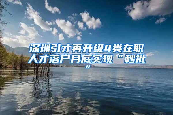 深圳引才再升级4类在职人才落户月底实现“秒批”