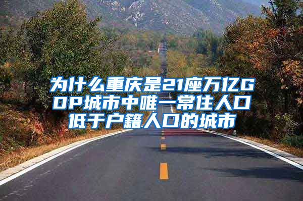 为什么重庆是21座万亿GDP城市中唯一常住人口低于户籍人口的城市