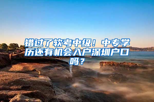 错过了软考中级！中专学历还有机会入户深圳户口吗？