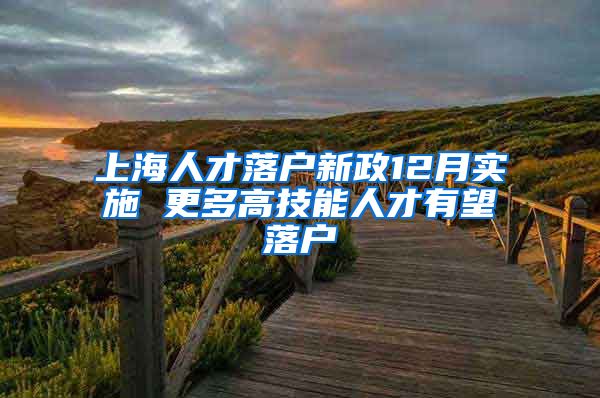 上海人才落户新政12月实施 更多高技能人才有望落户