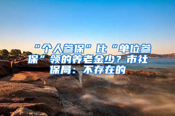 “个人参保”比“单位参保”领的养老金少？市社保局：不存在的