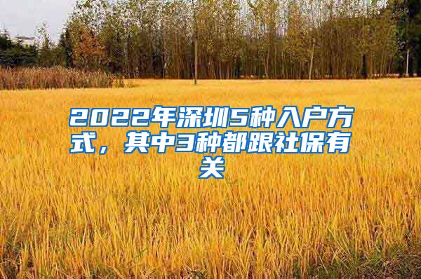 2022年深圳5种入户方式，其中3种都跟社保有关