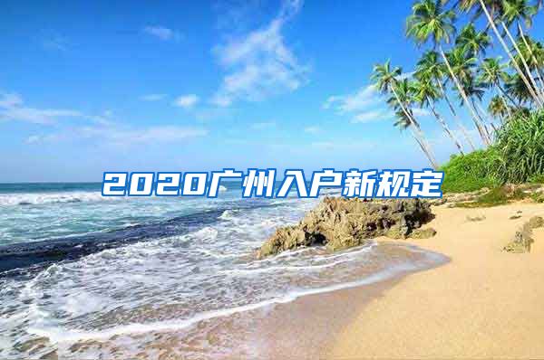 2020广州入户新规定