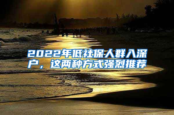 2022年低社保人群入深户，这两种方式强烈推荐