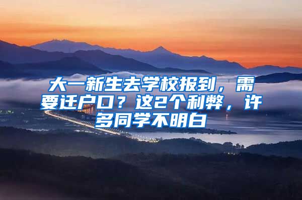 大一新生去学校报到，需要迁户口？这2个利弊，许多同学不明白