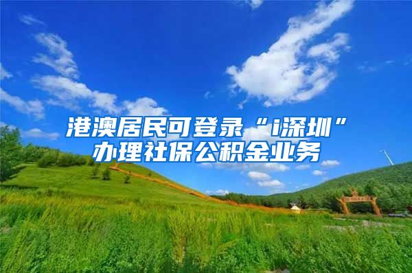 港澳居民可登录“i深圳”办理社保公积金业务