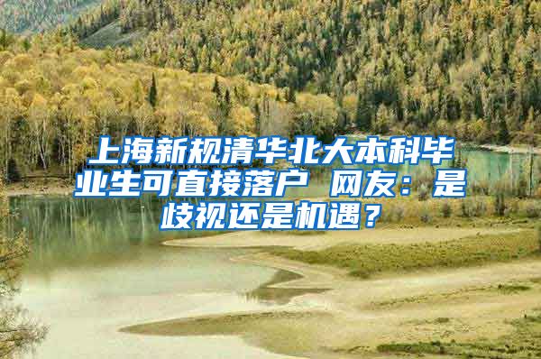 上海新规清华北大本科毕业生可直接落户 网友：是歧视还是机遇？