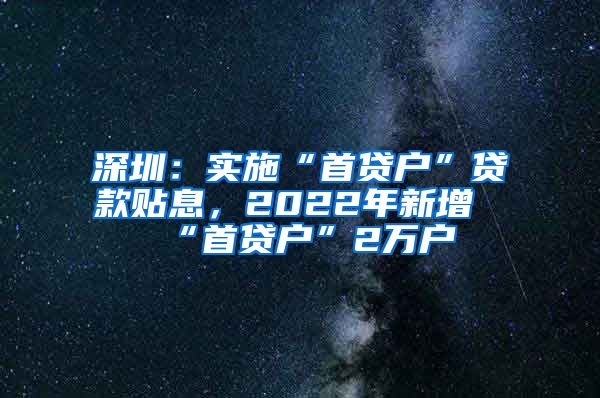 深圳：实施“首贷户”贷款贴息，2022年新增“首贷户”2万户