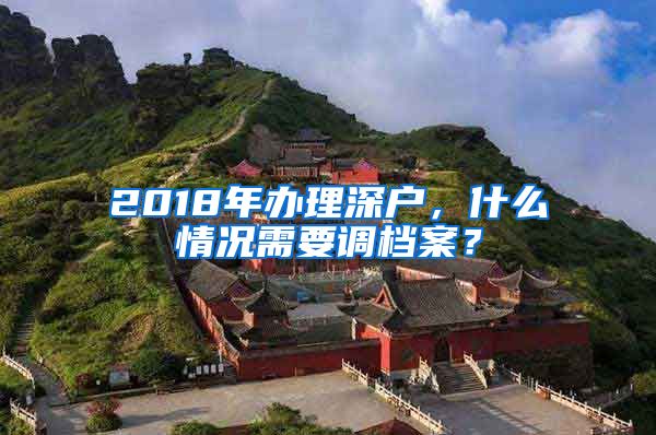 2018年办理深户，什么情况需要调档案？