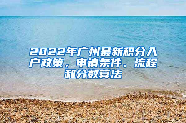 2022年广州最新积分入户政策，申请条件、流程和分数算法