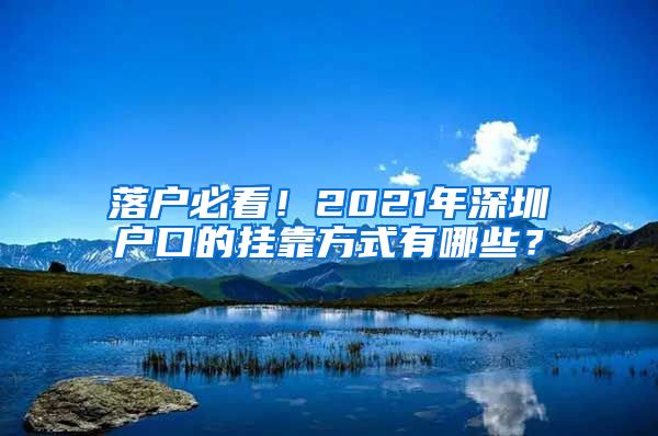 落户必看！2021年深圳户口的挂靠方式有哪些？