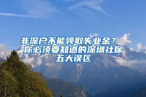 非深户不能领取失业金？ 你必须要知道的深圳社保五大误区