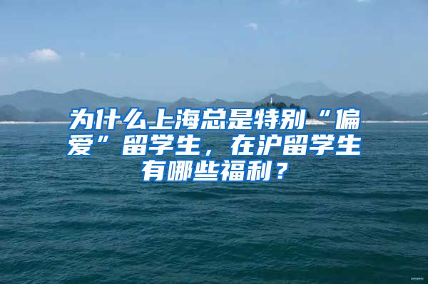 为什么上海总是特别“偏爱”留学生，在沪留学生有哪些福利？