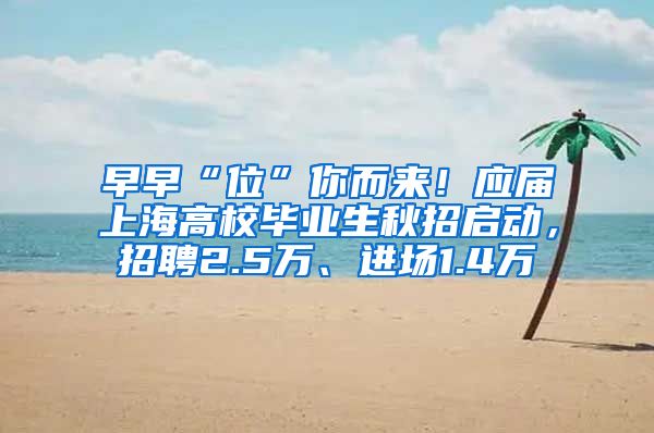 早早“位”你而来！应届上海高校毕业生秋招启动，招聘2.5万、进场1.4万