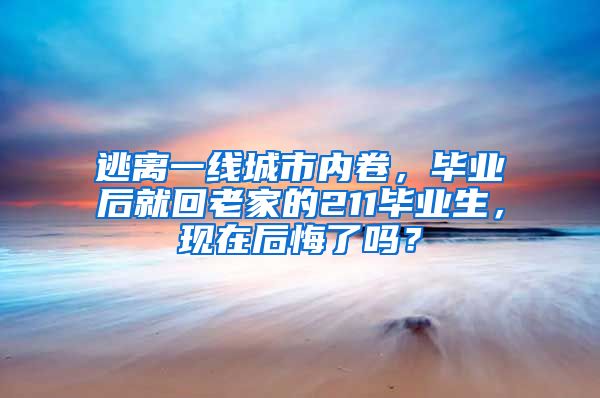 逃离一线城市内卷，毕业后就回老家的211毕业生，现在后悔了吗？