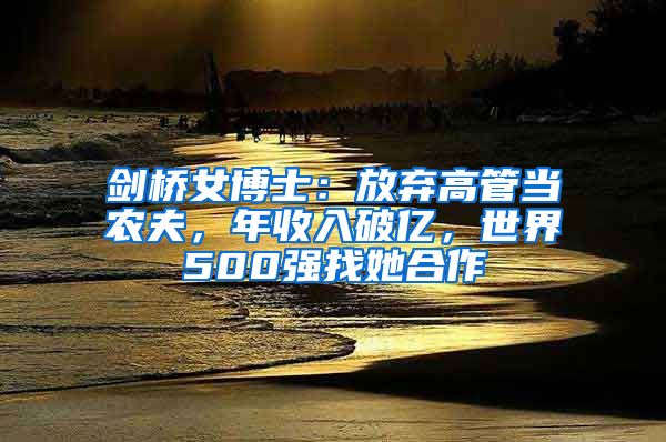 剑桥女博士：放弃高管当农夫，年收入破亿，世界500强找她合作