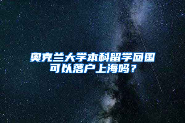 奥克兰大学本科留学回国可以落户上海吗？