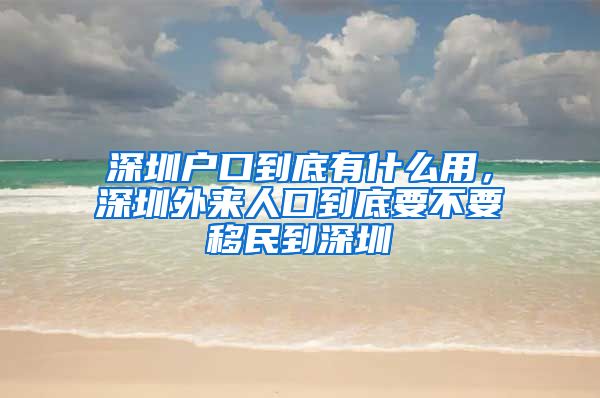 深圳户口到底有什么用，深圳外来人口到底要不要移民到深圳