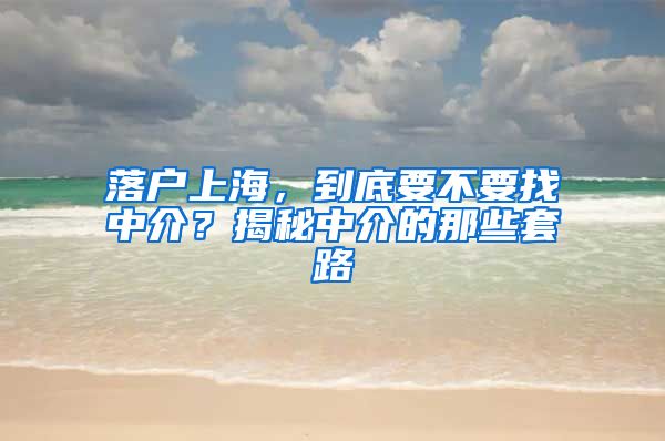 落户上海，到底要不要找中介？揭秘中介的那些套路