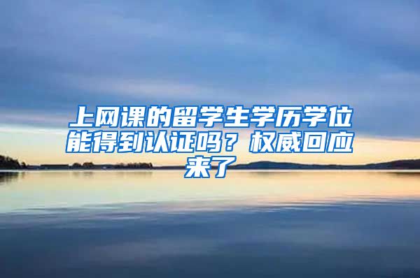 上网课的留学生学历学位能得到认证吗？权威回应来了