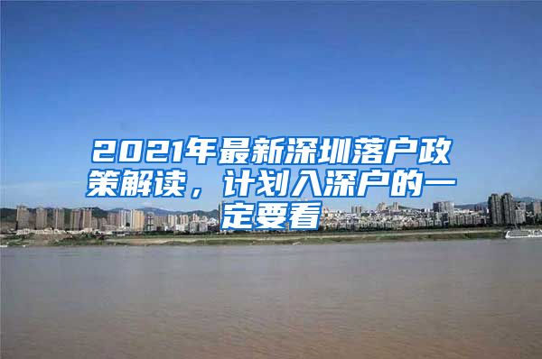 2021年最新深圳落户政策解读，计划入深户的一定要看