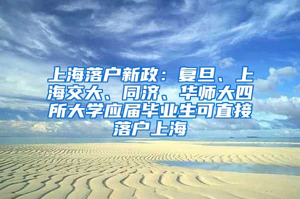 上海落户新政：复旦、上海交大、同济、华师大四所大学应届毕业生可直接落户上海