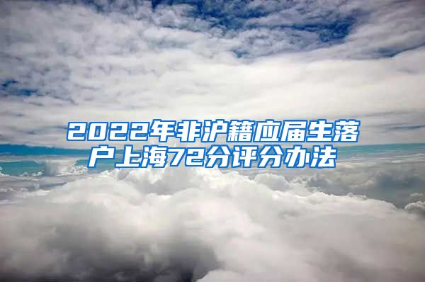 2022年非沪籍应届生落户上海72分评分办法